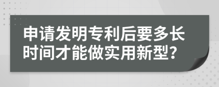 申請發(fā)明專利后要多長時(shí)間才能做實(shí)用新型？