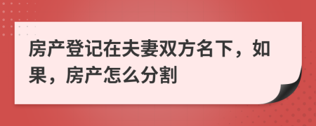 房產(chǎn)登記在夫妻雙方名下，如果，房產(chǎn)怎么分割
