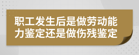 職工發(fā)生后是做勞動能力鑒定還是做傷殘鑒定