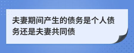 夫妻期間產(chǎn)生的債務是個人債務還是夫妻共同債