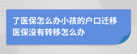 了醫(yī)保怎么辦小孩的戶口遷移醫(yī)保沒有轉(zhuǎn)移怎么辦