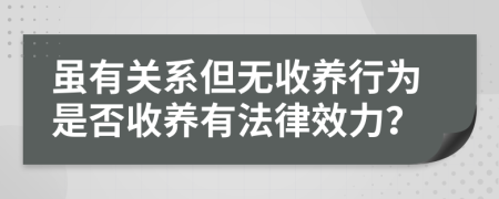 雖有關(guān)系但無(wú)收養(yǎng)行為是否收養(yǎng)有法律效力？