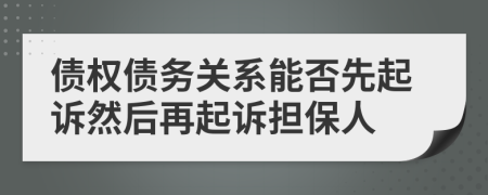 債權(quán)債務(wù)關(guān)系能否先起訴然后再起訴擔保人