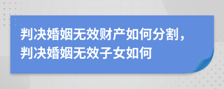 判決婚姻無(wú)效財(cái)產(chǎn)如何分割，判決婚姻無(wú)效子女如何