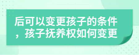 后可以變更孩子的條件，孩子撫養(yǎng)權(quán)如何變更