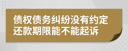 債權債務糾紛沒有約定還款期限能不能起訴