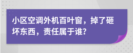 小區(qū)空調(diào)外機百葉窗，掉了砸壞東西，責任屬于誰？