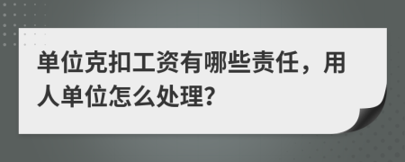 單位克扣工資有哪些責(zé)任，用人單位怎么處理？