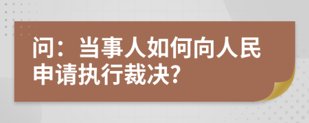 問:當事人如何向人民申請執(zhí)行裁決?