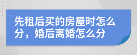 先租后買的房屋時(shí)怎么分，婚后離婚怎么分