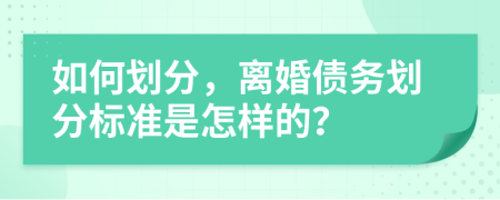 如何劃分，離婚債務(wù)劃分標(biāo)準(zhǔn)是怎樣的？