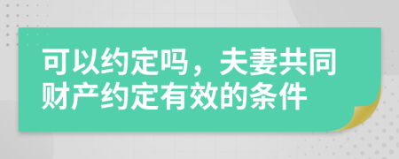 可以約定嗎，夫妻共同財產(chǎn)約定有效的條件
