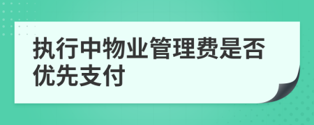 執(zhí)行中物業(yè)管理費是否優(yōu)先支付