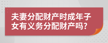 夫妻分配財(cái)產(chǎn)時(shí)成年子女有義務(wù)分配財(cái)產(chǎn)嗎?