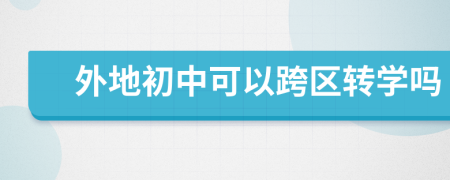 外地初中可以跨區(qū)轉學嗎