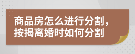 商品房怎么進(jìn)行分割，按揭離婚時(shí)如何分割