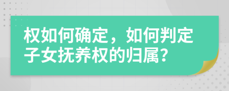 權(quán)如何確定，如何判定子女撫養(yǎng)權(quán)的歸屬？