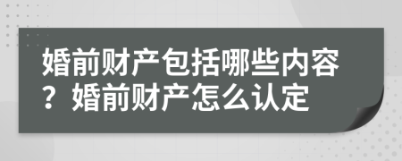婚前財產(chǎn)包括哪些內(nèi)容？婚前財產(chǎn)怎么認(rèn)定