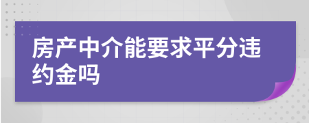 房產(chǎn)中介能要求平分違約金嗎