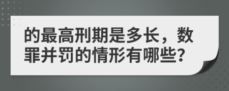 的最高刑期是多長，數(shù)罪并罰的情形有哪些？