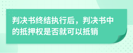 判決書終結(jié)執(zhí)行后，判決書中的抵押權(quán)是否就可以抵銷