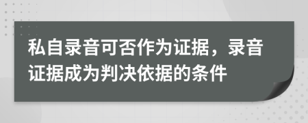 私自錄音可否作為證據(jù)，錄音證據(jù)成為判決依據(jù)的條件
