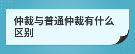 仲裁與普通仲裁有什么區(qū)別