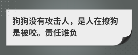 狗狗沒有攻擊人，是人在撩狗是被咬。責任誰負