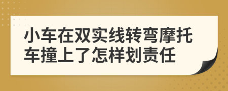 小車在雙實(shí)線轉(zhuǎn)彎摩托車撞上了怎樣劃責(zé)任