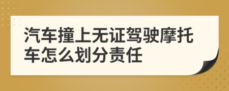 汽車撞上無證駕駛摩托車怎么劃分責(zé)任