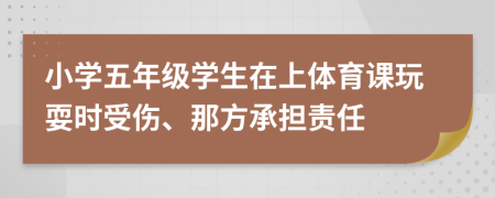 小學五年級學生在上體育課玩耍時受傷、那方承擔責任