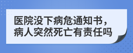 醫(yī)院沒(méi)下病危通知書，病人突然死亡有責(zé)任嗎