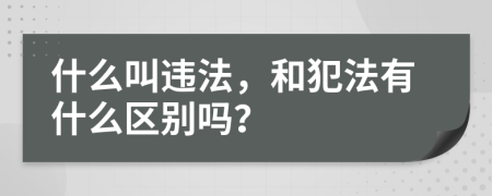 什么叫違法，和犯法有什么區(qū)別嗎？