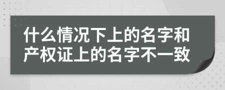 什么情況下上的名字和產(chǎn)權(quán)證上的名字不一致