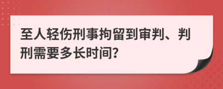 至人輕傷刑事拘留到審判、判刑需要多長時(shí)間？