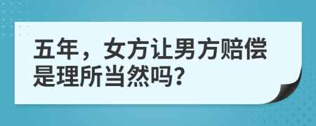 五年，女方讓男方賠償是理所當(dāng)然嗎？