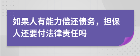 如果人有能力償還債務(wù)，擔(dān)保人還要付法律責(zé)任嗎