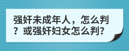 強奸未成年人，怎么判？或強奸婦女怎么判？