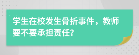 學(xué)生在校發(fā)生骨折事件，教師要不要承擔(dān)責(zé)任？
