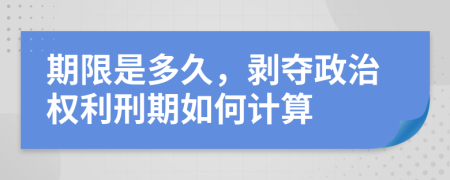 期限是多久，剝奪政治權(quán)利刑期如何計(jì)算