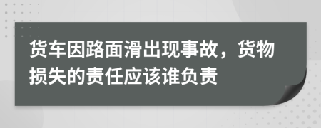 貨車因路面滑出現(xiàn)事故，貨物損失的責任應該誰負責