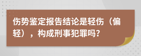傷勢(shì)鑒定報(bào)告結(jié)論是輕傷（偏輕），構(gòu)成刑事犯罪嗎？