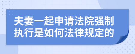 夫妻一起申請(qǐng)法院強(qiáng)制執(zhí)行是如何法律規(guī)定的
