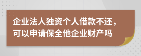 企業(yè)法人獨(dú)資個人借款不還，可以申請保全他企業(yè)財(cái)產(chǎn)嗎