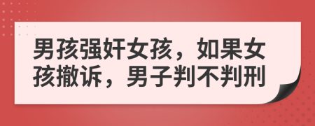 男孩強(qiáng)奸女孩，如果女孩撤訴，男子判不判刑