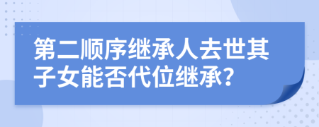 第二順序繼承人去世其子女能否代位繼承？