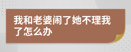 我和老婆鬧了她不理我了怎么辦