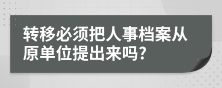 轉(zhuǎn)移必須把人事檔案從原單位提出來嗎?