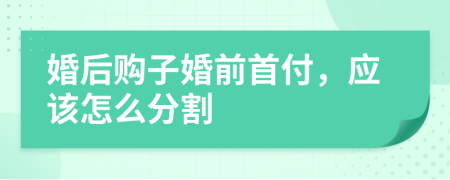 婚后購子婚前首付，應(yīng)該怎么分割