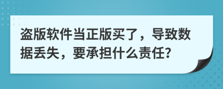 盜版軟件當正版買了，導致數(shù)據(jù)丟失，要承擔什么責任？